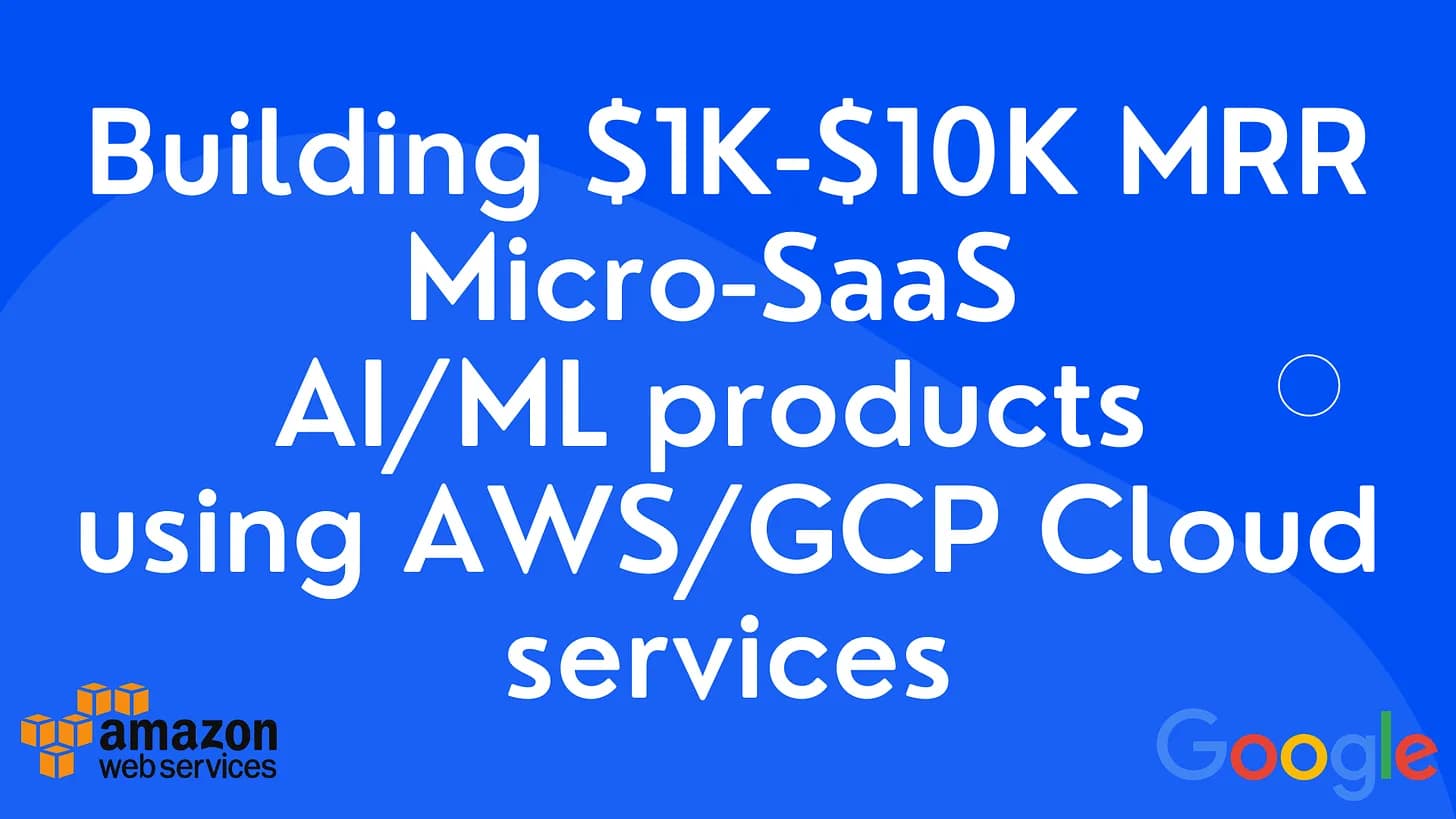 Cover Image for Building $1K-$10K MRR Micro-SaaS AI/ML products using AWS/GCP Cloud services