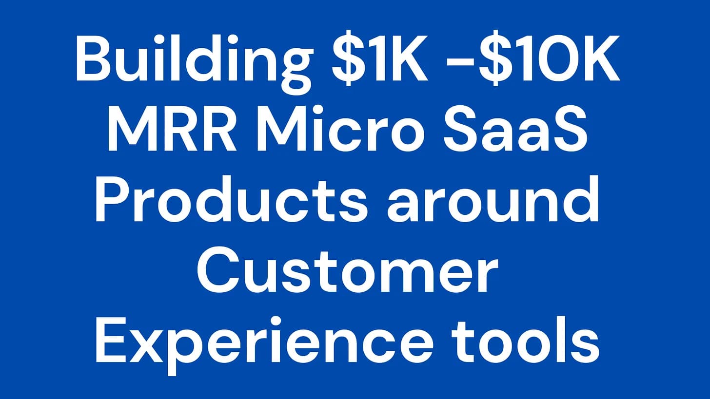 Cover Image for Building $1K-$10K MRR Micro SaaS products around Customer Experience tools