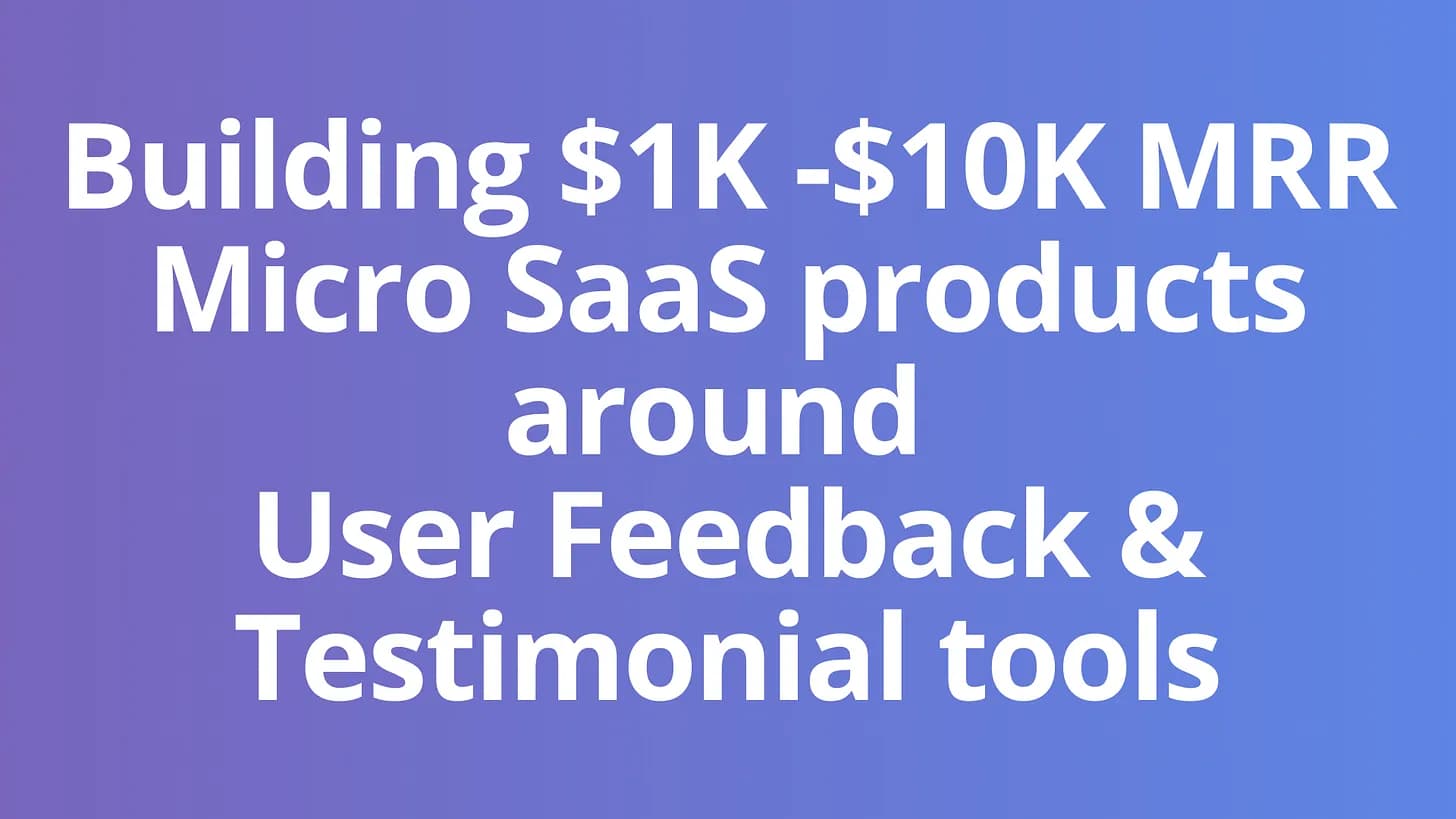 Cover Image for Building $1K -$10K MRR Micro SaaS products around User Feedback and Testimonial tools