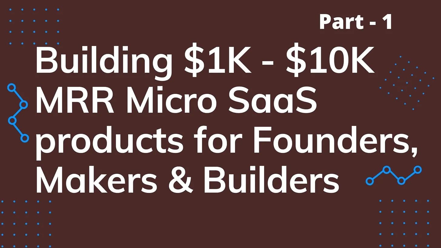 Cover Image for Building $1K - $10K MRR Micro SaaS products for Founders, Makers & Builders - Part 1