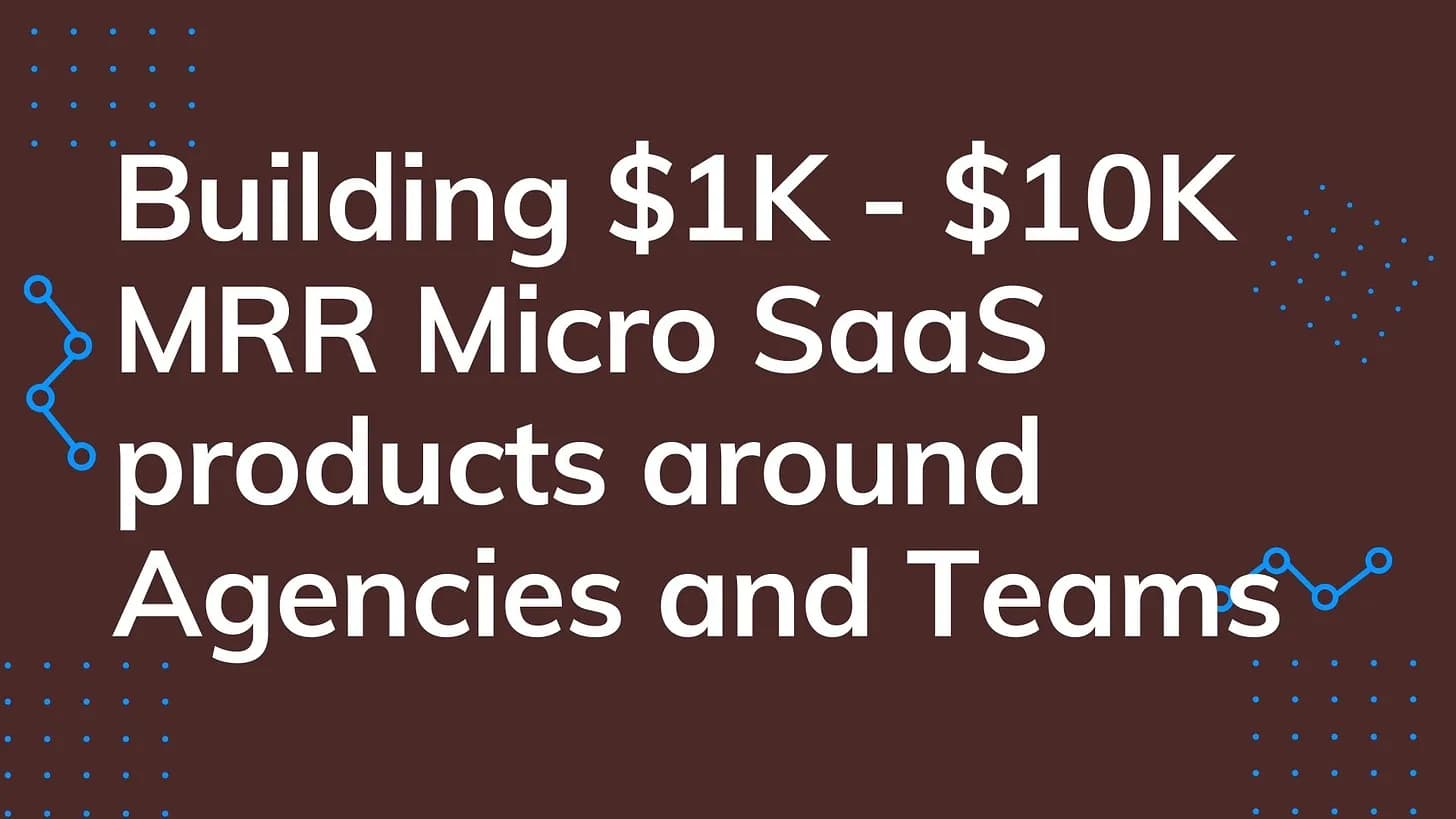 Cover Image for Building $1K - $10K MRR Micro SaaS products around Agencies and Teams