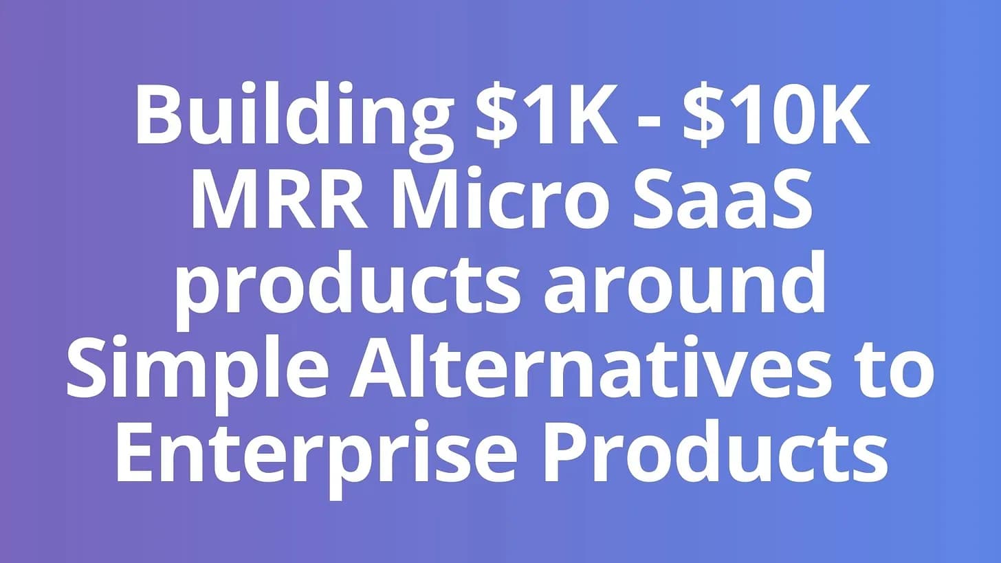 Cover Image for Building $1K - $10K MRR Micro SaaS products around Simple Alternatives to Enterprise Products