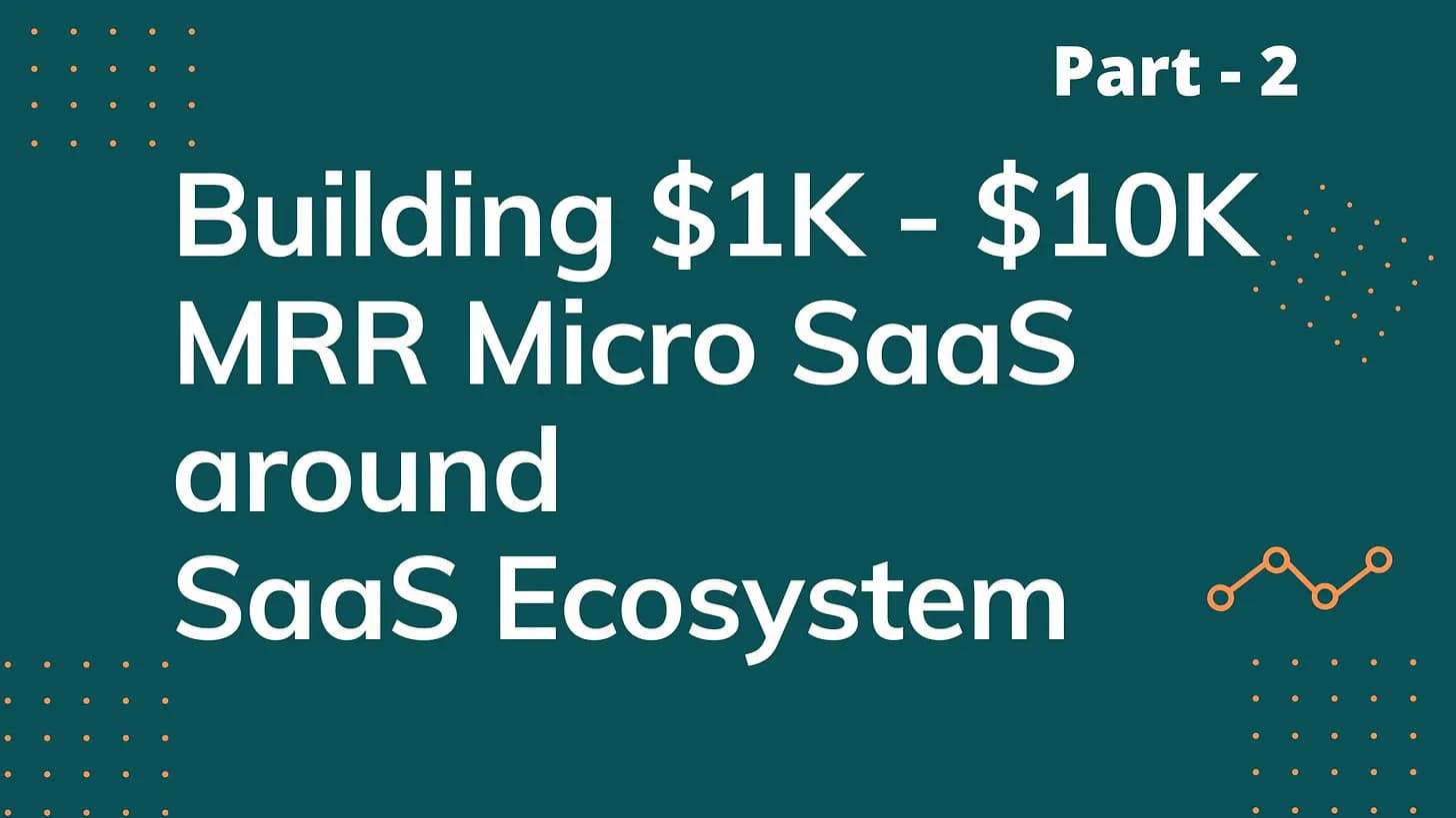 Cover Image for Building $1K - $10K MRR Micro SaaS products around SaaS Ecosystem - Part 2